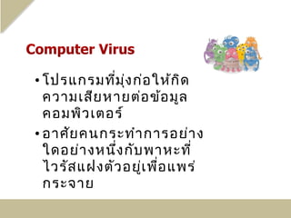 • โปรแกรมที่ม ง ก่อ ให้ก ิด
                ุ่
  ความเสีย หายต่อ ข้อ มูล
  คอมพิว เตอร์
• อาศัย คนกระทำา การอย่า ง
  ใดอย่า งหนึ่ง กับ พาหะที่
  ไวรัส แฝงตัว อยู่เ พื่อ แพร่
  กระจาย
 