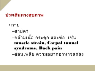 • กาย
  –สายตา
  –กล้า มเนื้อ กระดูก และข้อ เช่น
   muscle strain, Carpal tunnel
   syndrome, Back pain
  –อ่อ นเพลีย ความอยากอาหารลดลง
 