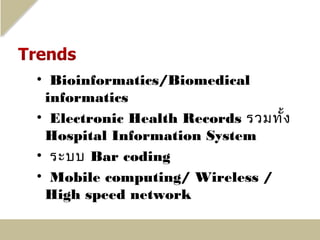 • Bioinformatics/Biomedical
  informatics
• Electronic Health Records รวมทั้ง
  Hospital Information System
• ระบบ Bar coding
• Mobile computing/ Wireless /
  High speed network
 