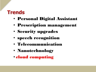• Personal Digital Assistant
• Prescription management
• Security upgrades
• speech recognition
• Telecommunication
• Nanotechnology
• cloud computing
 