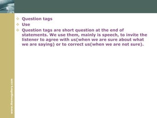 www.themegallery.com
 Question tags
 Use
 Question tags are short question at the end of
statements. We use them, mainly is speech, to invite the
listener to agree with us(when we are sure about what
we are saying) or to correct us(when we are not sure).
 