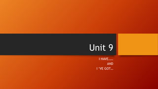 Unit 9
I HAVE……
AND
I ‘VE GOT…
 