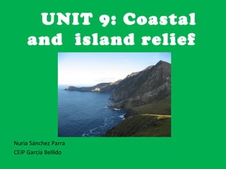 UNIT 9: Coastal
and island relief
Nuria Sánchez Parra
CEIP García Bellido
 