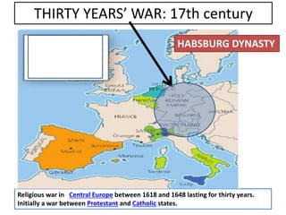 THIRTY YEARS’ WAR: 17th century
Religious war in Central Europe between 1618 and 1648 lasting for thirty years.
Initially a war between Protestant and Catholic states.
HABSBURG DYNASTY
 