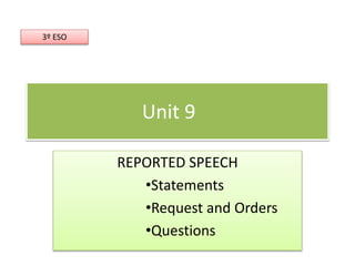 Unit 9
REPORTED SPEECH
•Statements
•Request and Orders
•Questions
3º ESO
 
