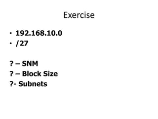 Exercise
• 192.168.10.0
• /27
? – SNM
? – Block Size
?- Subnets
 
