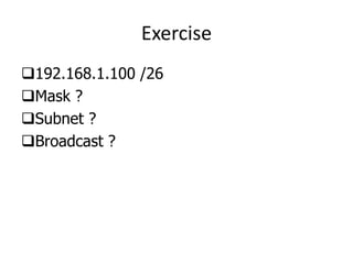 Exercise
192.168.1.100 /26
Mask ?
Subnet ?
Broadcast ?
 