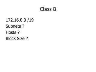Class B
172.16.0.0 /19
Subnets ?
Hosts ?
Block Size ?
 