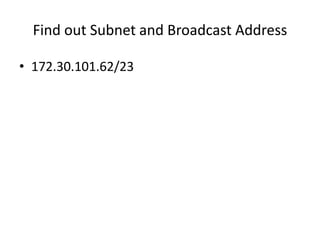 Find out Subnet and Broadcast Address
• 172.30.101.62/23
 