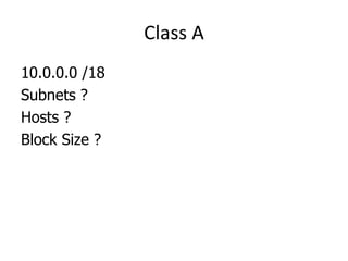 Class A
10.0.0.0 /18
Subnets ?
Hosts ?
Block Size ?
 