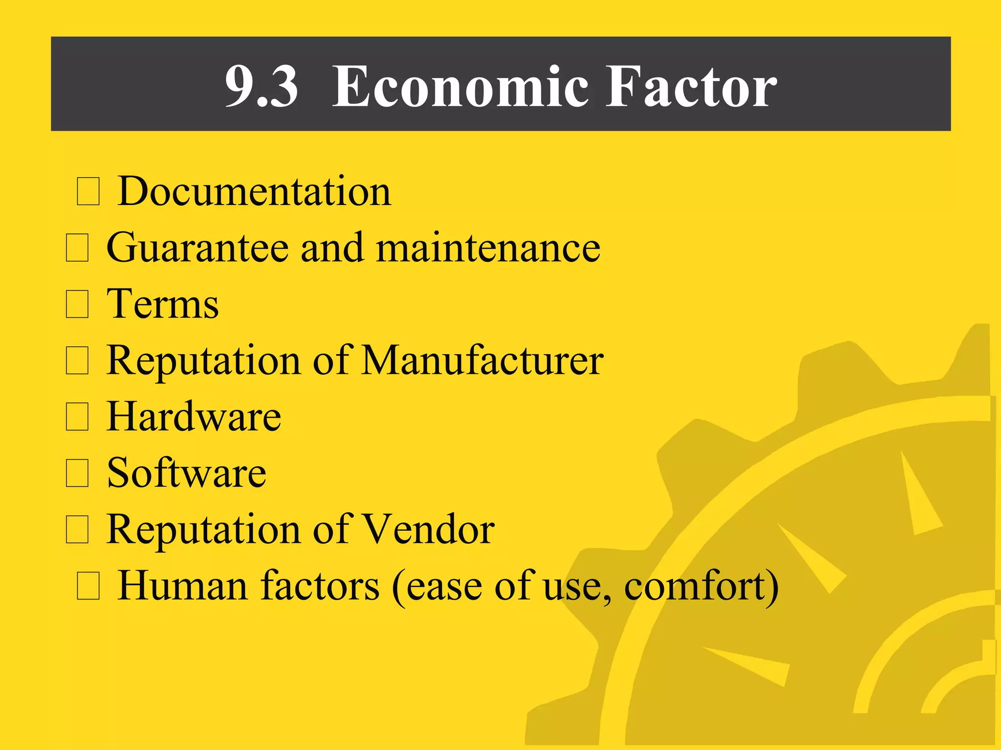 9.3 Economic Factor
Documentation
Guarantee and maintenance
Terms
Reputation of Manufacturer
Hardware
Software
Reputation of Vendor
Human factors (ease of use, comfort)
 