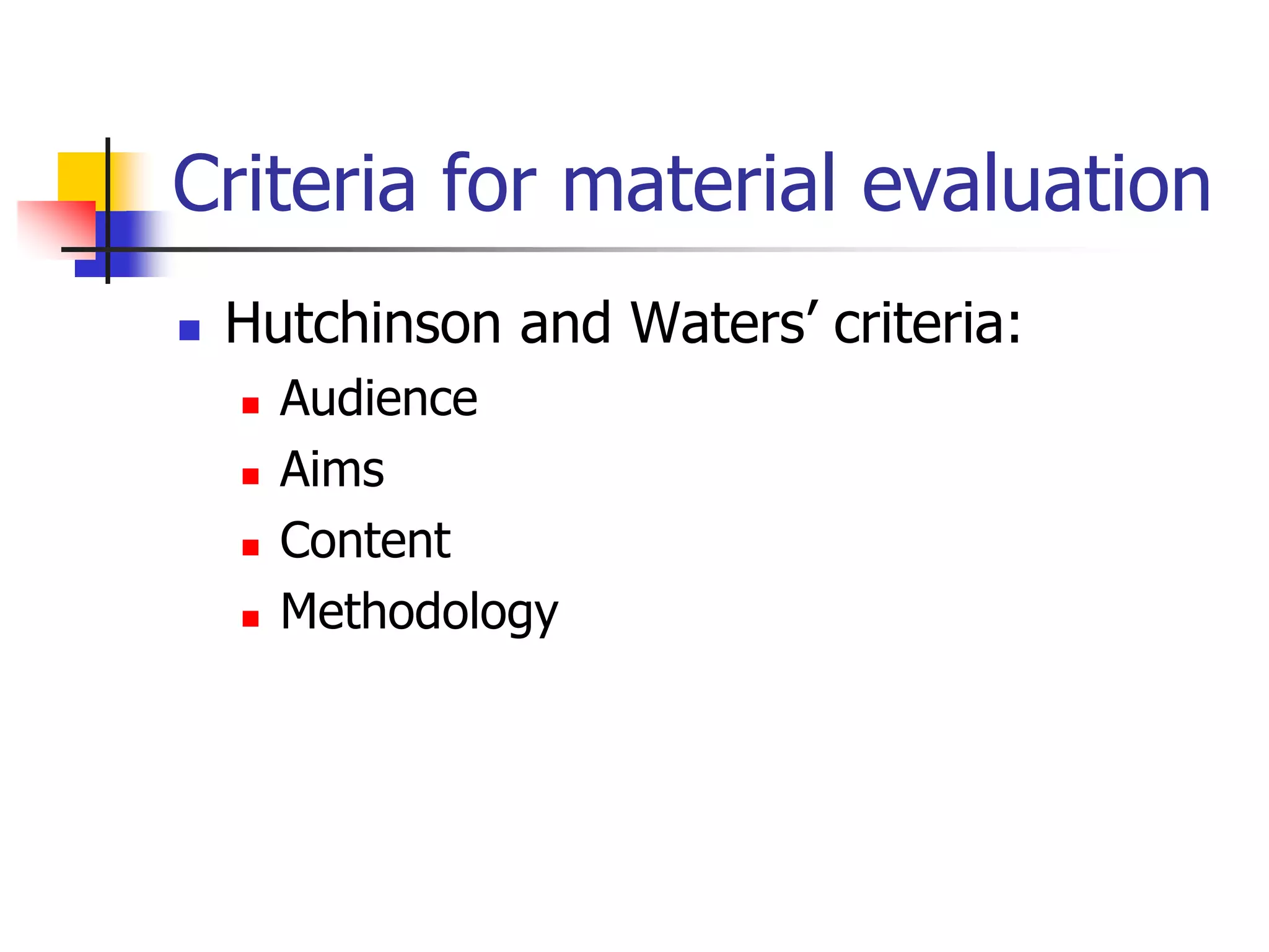 Criteria for material evaluation
 Hutchinson and Waters’ criteria:
 Audience
 Aims
 Content
 Methodology
 