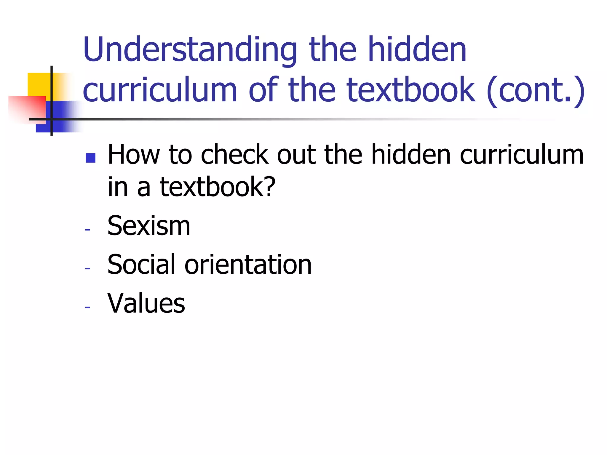 Understanding the hidden
curriculum of the textbook (cont.)
 How to check out the hidden curriculum
in a textbook?
- Sexism
- Social orientation
- Values
 