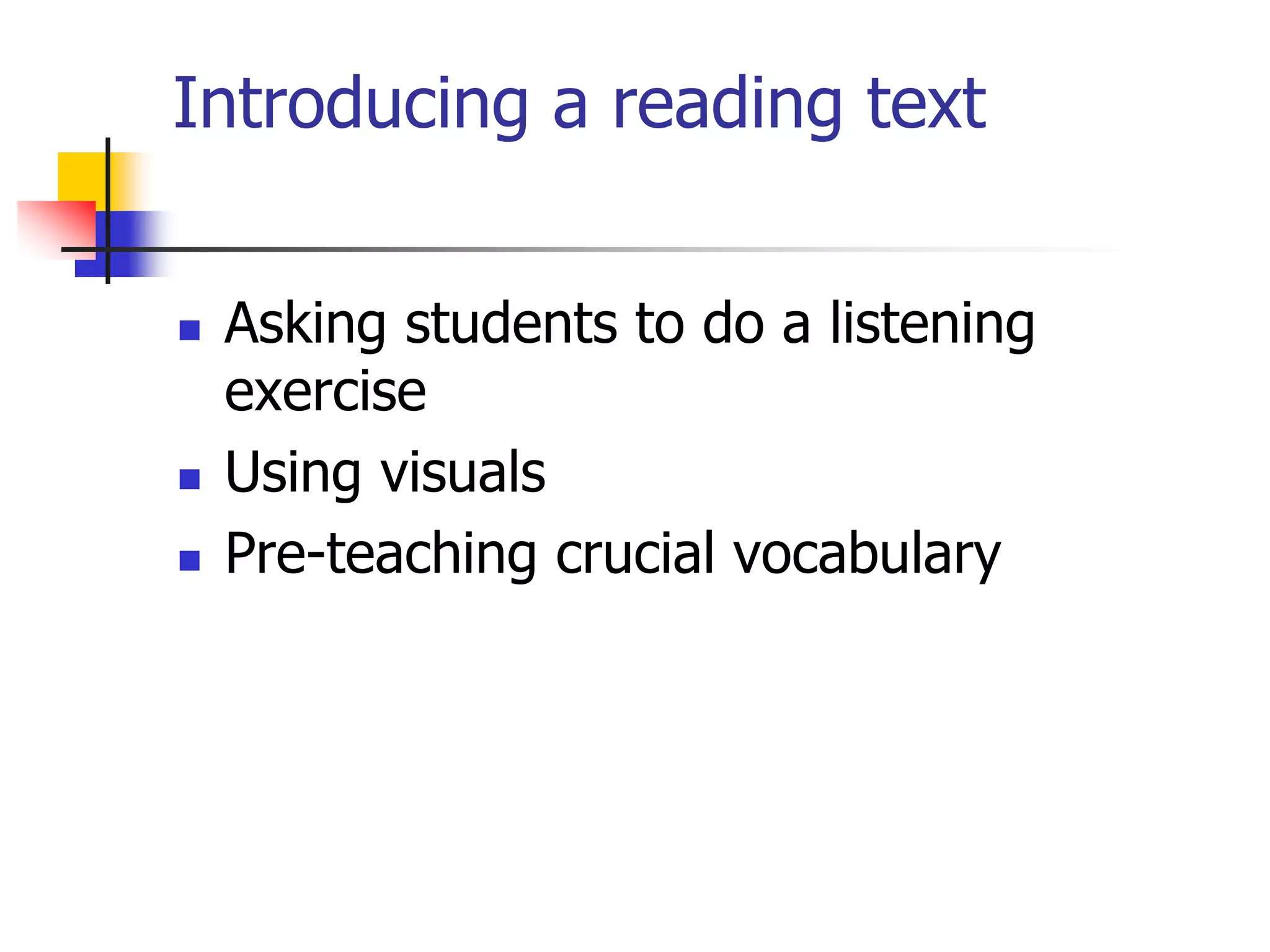 Introducing a reading text
 Asking students to do a listening
exercise
 Using visuals
 Pre-teaching crucial vocabulary
 