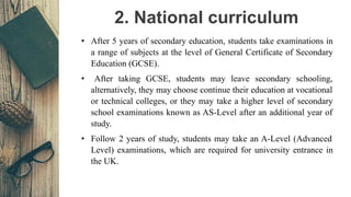 2. National curriculum
• After 5 years of secondary education, students take examinations in
a range of subjects at the le...