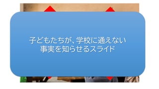子どもたちが、学校に通えない
事実を知らせるスライド
 