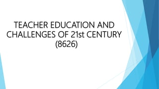 TEACHER EDUCATION AND
CHALLENGES OF 21st CENTURY
(8626)
 