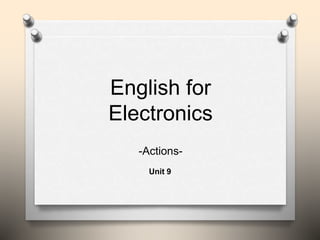 English for
Electronics
Unit 9
-Actions-
 