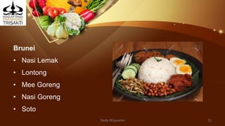 Brunei
• Nasi Lemak
• Lontong
• Mee Goreng
• Nasi Goreng
• Soto
Dedy Wijayanto 11
 