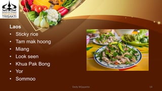Laos
• Sticky rice
• Tam mak hoong
• Miang
• Look seen
• Khua Pak Bong
• Yor
• Sommoo
Dedy Wijayanto 14
 