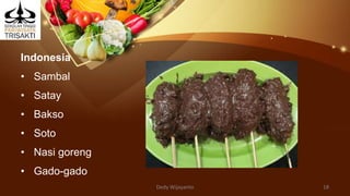 Indonesia
• Sambal
• Satay
• Bakso
• Soto
• Nasi goreng
• Gado-gado
Dedy Wijayanto 18
 