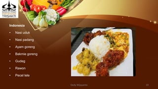 Indonesia
• Nasi uduk
• Nasi padang
• Ayam goreng
• Bakmie goreng
• Gudeg
• Rawon
• Pecel lele
Dedy Wijayanto 19
 