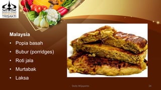 Malaysia
• Popia basah
• Bubur (porridges)
• Roti jala
• Murtabak
• Laksa
Dedy Wijayanto 24
 
