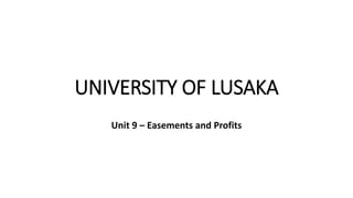 UNIVERSITY OF LUSAKA
Unit 9 – Easements and Profits
 