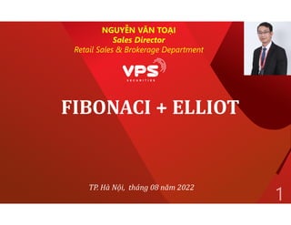 FIBONACI + ELLIOT
1
TP. Hà Nội, tháng 08 năm 2022
NGUYỄN VĂN TOẠI
Sales Director
Retail Sales & Brokerage Department
 