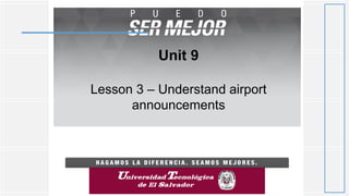 Unit 9
Lesson 3 – Understand airport
announcements
 
