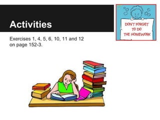 Activities
Exercises 1, 4, 5, 6, 10, 11 and 12
on page 152-3.
 