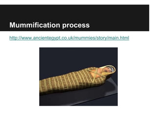 Mummification process
http://www.ancientegypt.co.uk/mummies/story/main.html
 