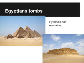 Egyptians tombs
Pyramids and
mastabas.
 