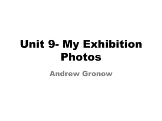 Unit 9- My Exhibition
Photos
Andrew Gronow
 