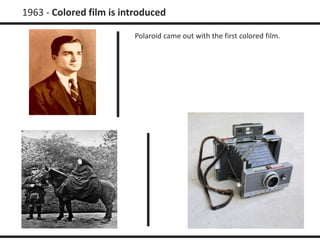1963 - Colored film is introduced 
Polaroid came out with the first colored film. 
 