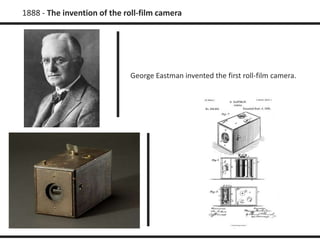 1888 - The invention of the roll-film camera 
George Eastman invented the first roll-film camera. 
 