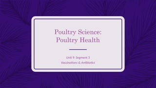 Poultry Science:
Poultry Health
Unit 9: Segment 3
Vaccinations & Antibiotics
 