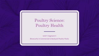 Poultry Science:
Poultry Health
Unit 9: Segment 4
Biosecurity in Commercial & Backyard Poultry Flocks
 