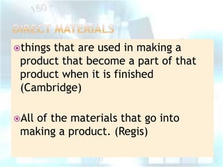 things

that are used in making a
product that become a part of that
product when it is finished
(Cambridge)

All

of the materials that go into
making a product. (Regis)

 