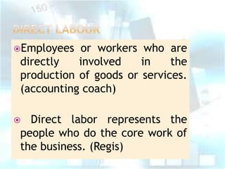 Employees

or workers who are
directly
involved
in
the
production of goods or services.
(accounting coach)
Direct labor represents the
people who do the core work of
the business. (Regis)



 