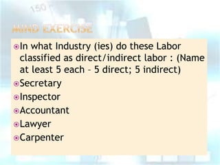  In

what Industry (ies) do these Labor
classified as direct/indirect labor : (Name
at least 5 each – 5 direct; 5 indirect)
 Secretary
 Inspector
 Accountant
 Lawyer
 Carpenter

 