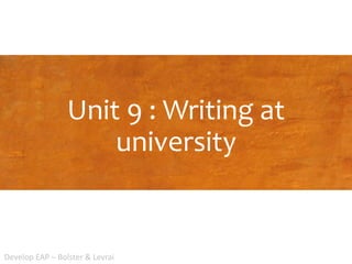 Unit 9 : Writing at
university
Develop EAP – Bolster & Levrai
 