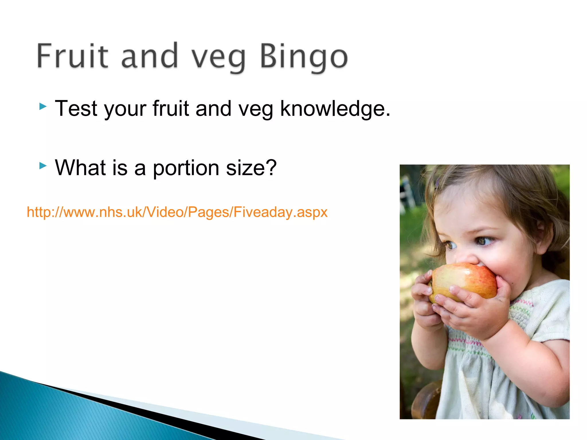  Test your fruit and veg knowledge.
 What is a portion size?
http://www.nhs.uk/Video/Pages/Fiveaday.aspx
 