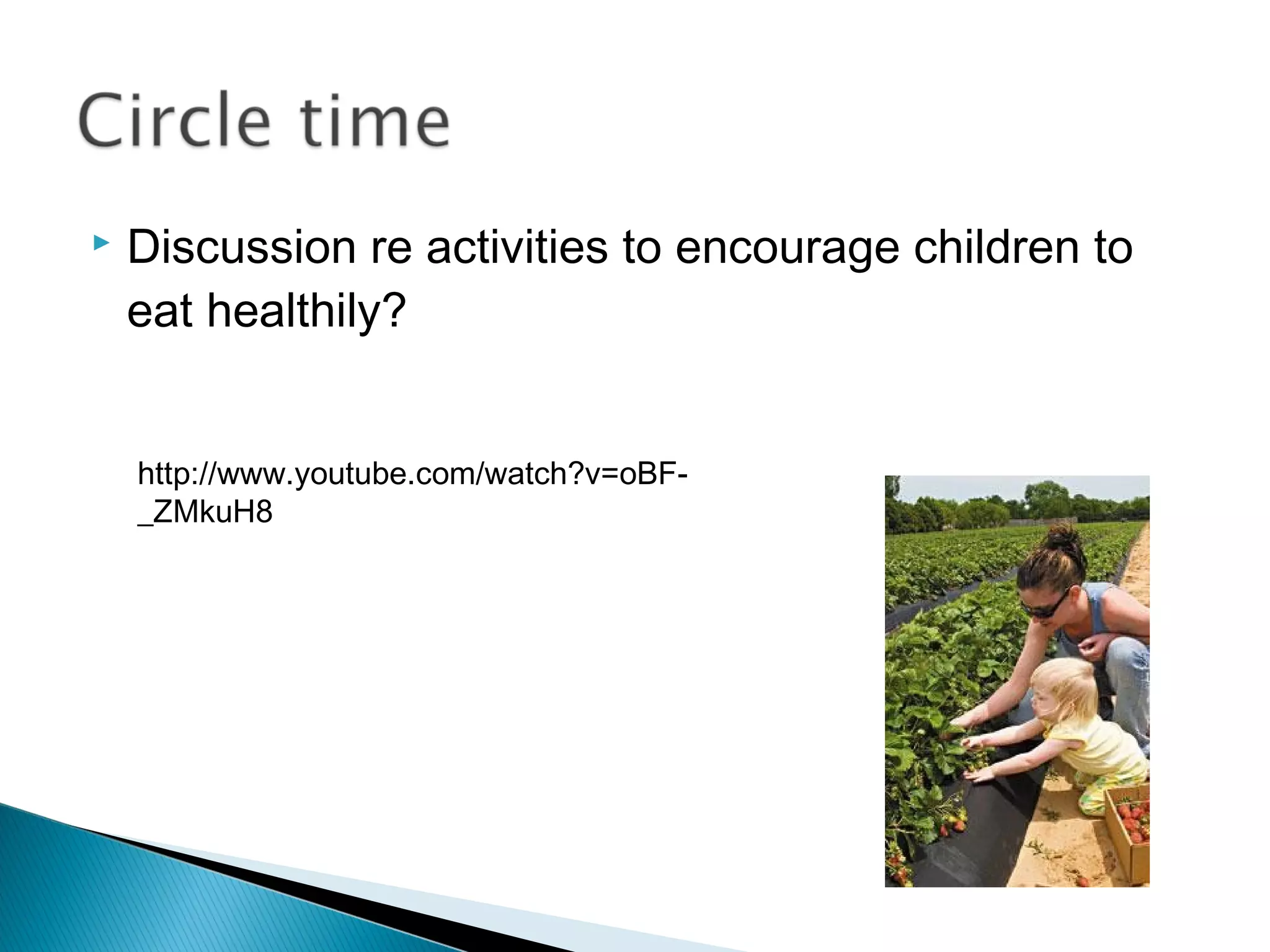  Discussion re activities to encourage children to
eat healthily?
http://www.youtube.com/watch?v=oBF-
_ZMkuH8
 