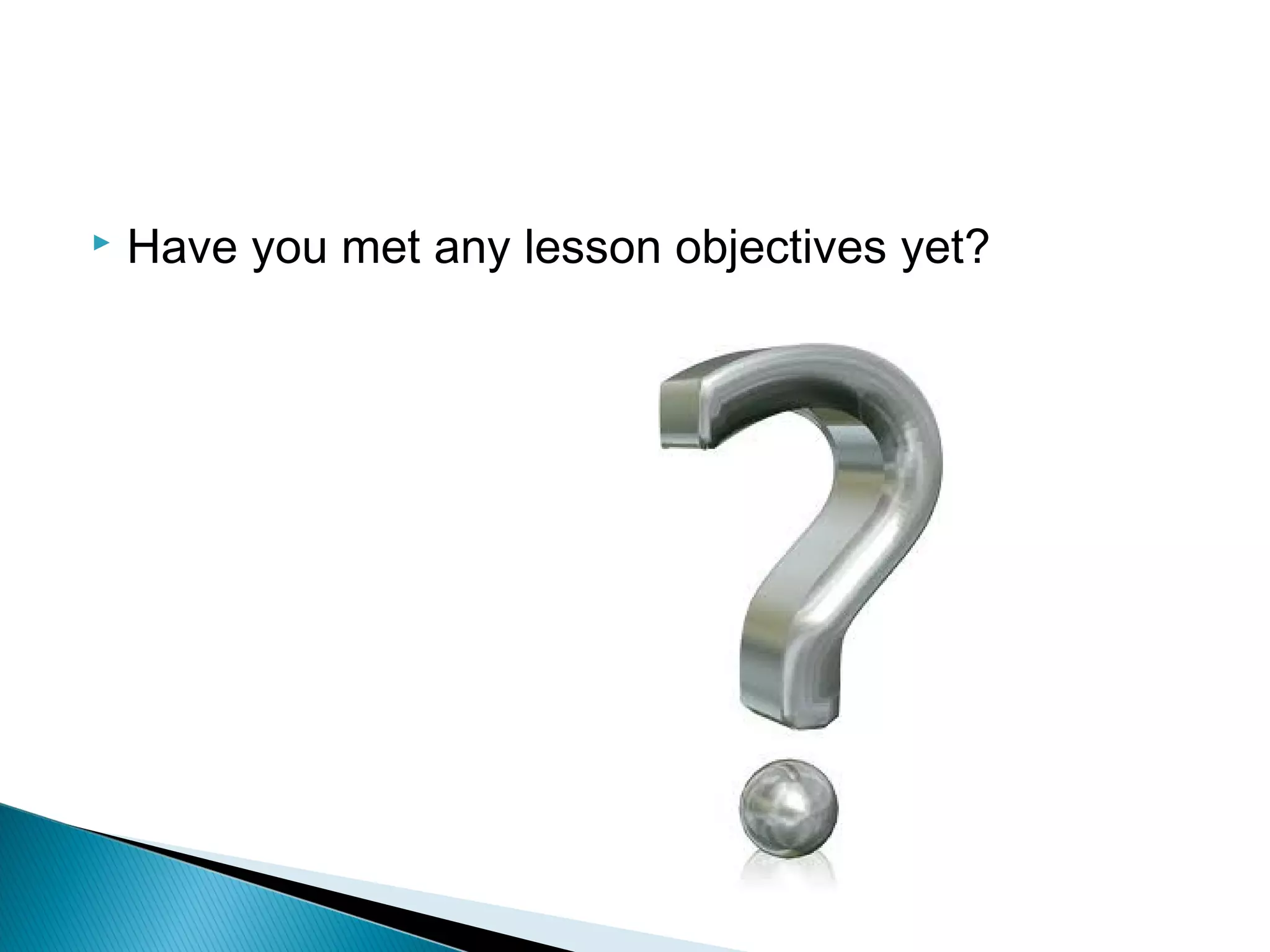 Have you met any lesson objectives yet?
 