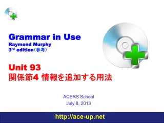 http://ace-up.net
Grammar in Use
Raymond Murphy
3rd edition（参考）
Unit 93
関係節4 情報を追加する用法
ACERS School
July 8, 2013
 