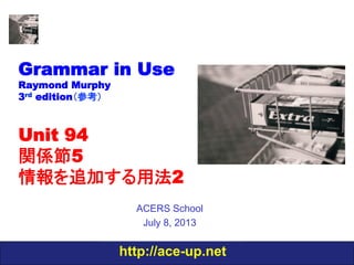 http://ace-up.net
Grammar in Use
Raymond Murphy
3rd edition（参考）
Unit 94
関係節5
情報を追加する用法2
ACERS School
July 8, 2013
 