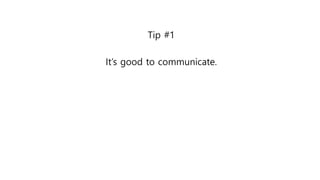 Tip #1
It’s good to communicate.
 
