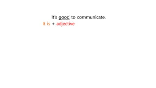 It’s good to communicate.
It is + adjective
 