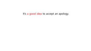 It’s a good idea to accept an apology.
 